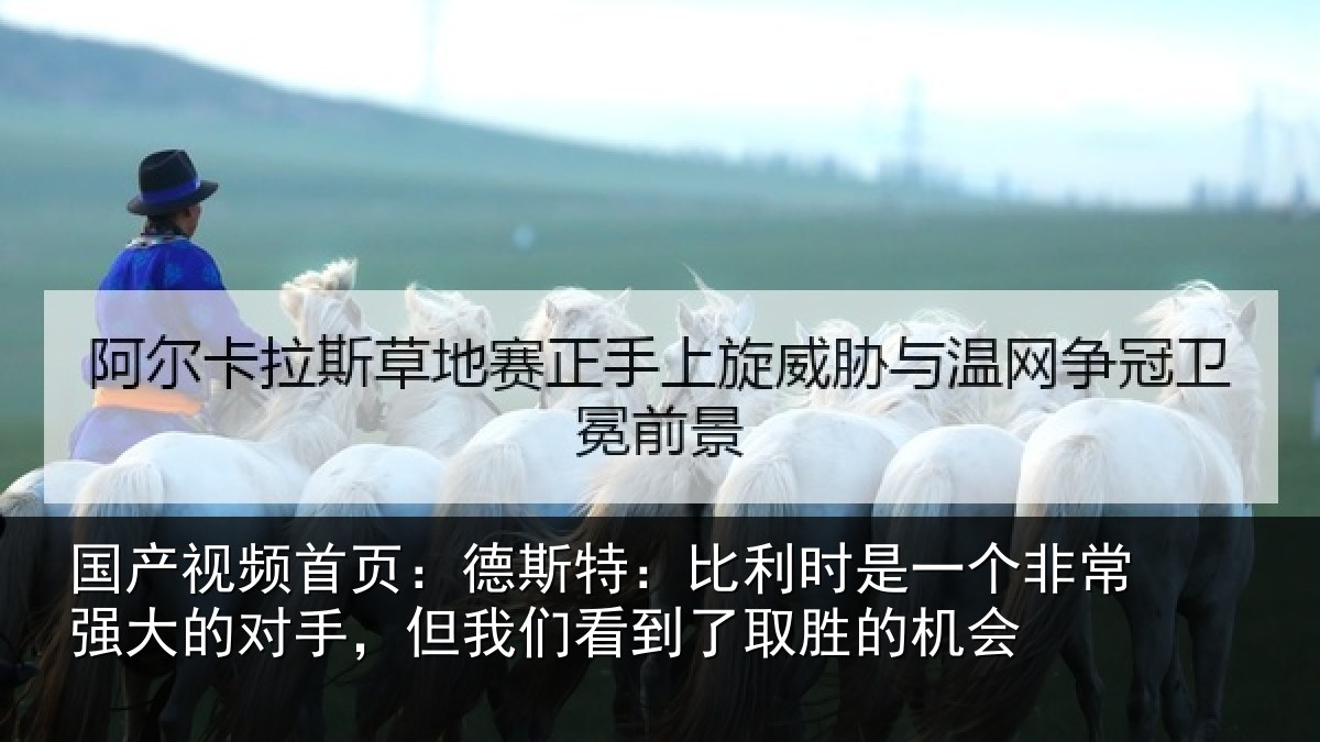 国产视频首页：德斯相关情况常强相关情况到了取胜的机会