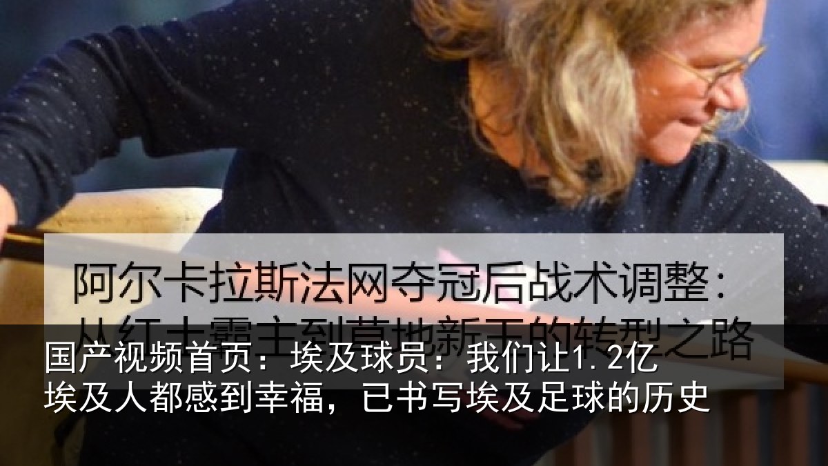 国产视频首页：埃及球员：我们让1.2亿埃及人都感到幸福，已书写埃及足球的历史