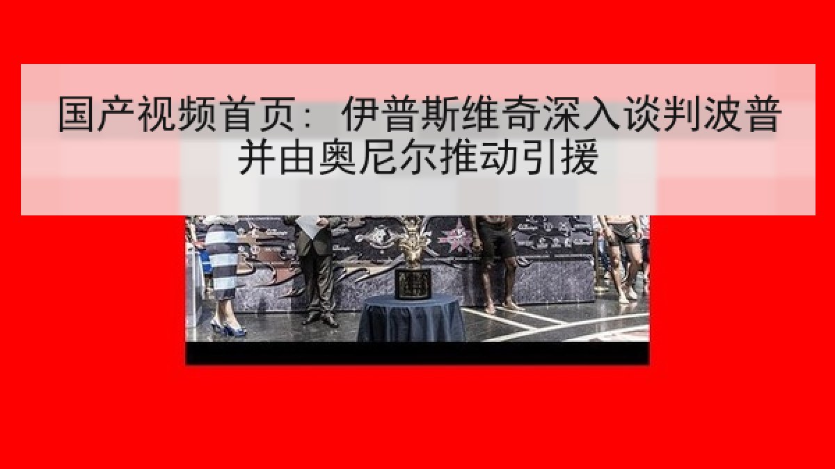 国产视频首页: 伊普斯维奇深入谈判波普并由奥尼尔推动引援
