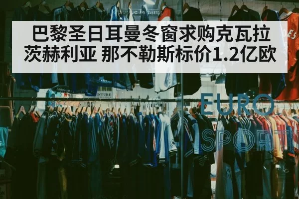 巴黎圣日耳曼冬窗求购克瓦拉茨赫利亚 那不勒斯标价1.2亿欧