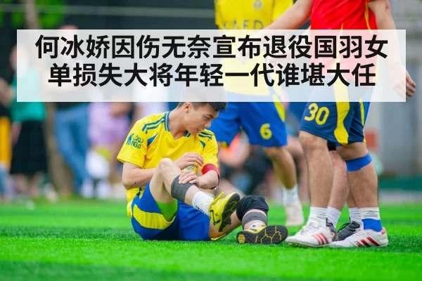 何冰娇因伤无奈宣布退役国羽女单损失大将年轻一代谁堪大任