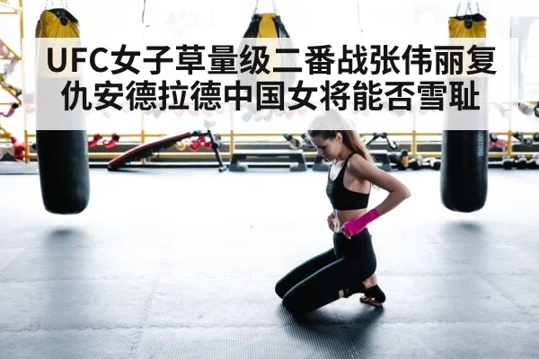 UFC女子草量级二番战张伟丽复仇安德拉德中国女将能否雪耻