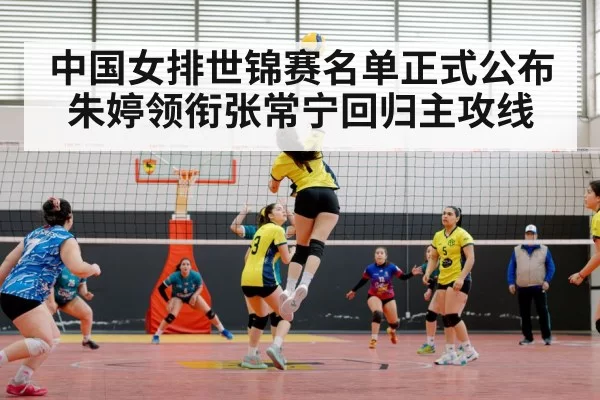 中国女排世锦赛名单正式公布朱婷领衔张常宁回归主攻线