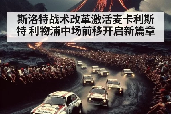 斯洛特战术改革激活麦卡利斯特 利物浦中场前移开启新篇章